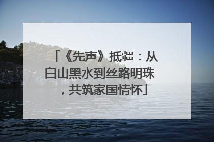 《先声》抵疆：从白山黑水到丝路明珠，共筑家国情怀