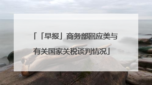 「早报」商务部回应美与有关国家关税谈判情况