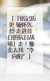 「铭记历史 缅怀先烈·走进昔日的抗日战场」走！豫北去找“李向阳”