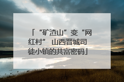 “矿渣山”变“网红村” 山西晋城司徒小镇的共富密码