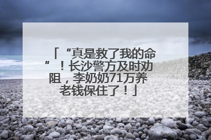 “真是救了我的命”！长沙警方及时劝阻，李奶奶71万养老钱保住了！