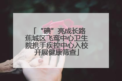 “碘”亮成长路 蕉城区飞鸾中心卫生院携手疾控中心入校开展健康筛查