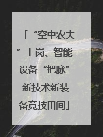 “空中农夫”上岗、智能设备“把脉” 新技术新装备竞技田间