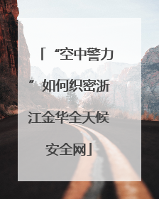 “空中警力”如何织密浙江金华全天候安全网