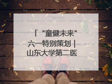 “童健未来”六一特别策划｜山东大学第二医院为孩子献上“童心处方”