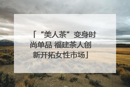 “美人茶”变身时尚单品 福建茶人创新开拓女性市场