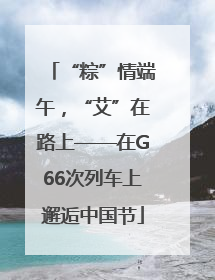 “粽”情端午，“艾”在路上——在G66次列车上邂逅中国节