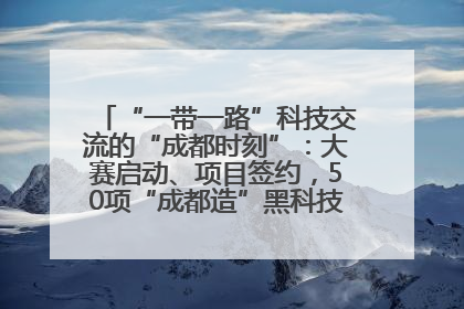 “一带一路”科技交流的“成都时刻”：大赛启动、项目签约，50项“成都造”黑科技吸引多国客商