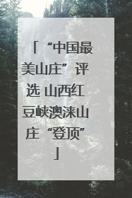 “中国最美山庄”评选 山西红豆峡澳涞山庄“登顶”