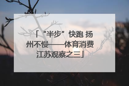 “半步”快跑 扬州不慢——体育消费江苏观察之三
