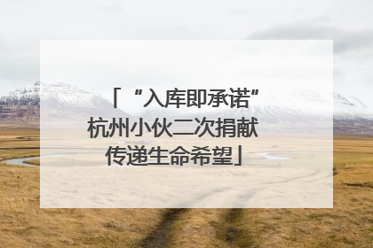 “入库即承诺”杭州小伙二次捐献传递生命希望