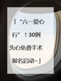 “六一爱心行”！30例先心免费手术报名启动~