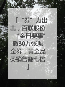 “券”力出击，百联股份“金日要事”撒30万张现金券，黄金品类销售翻七倍