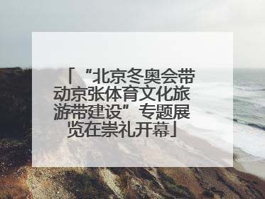 “北京冬奥会带动京张体育文化旅游带建设”专题展览在崇礼开幕