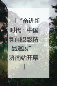“奋进新时代：中国新闻摄影精品巡展” 济南站开幕