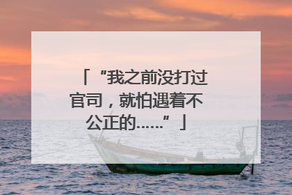“我之前没打过官司，就怕遇着不公正的……”