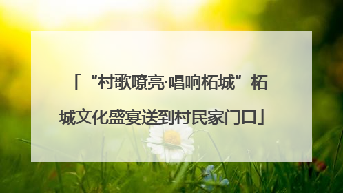 “村歌嘹亮·唱响柘城”柘城文化盛宴送到村民家门口