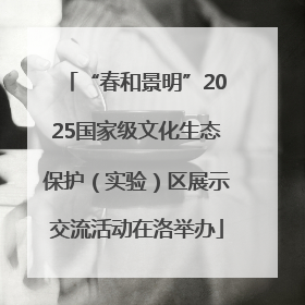 “春和景明”2025国家级文化生态保护（实验）区展示交流活动在洛举办