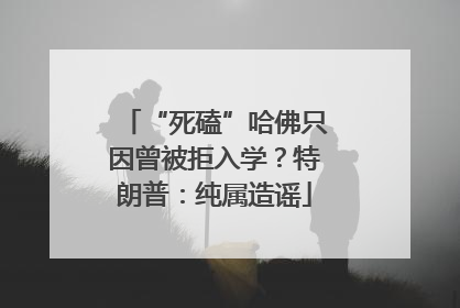 “死磕”哈佛只因曾被拒入学？特朗普：纯属造谣
