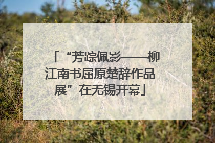 “芳踪佩影——柳江南书屈原楚辞作品展”在无锡开幕