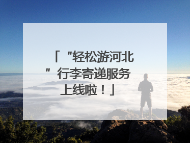 “轻松游河北”行李寄递服务上线啦！