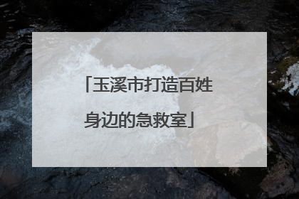玉溪市打造百姓身边的急救室