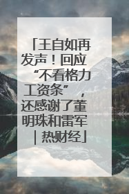 王自如再发声！回应“不看格力工资条”，还感谢了董明珠和雷军｜热财经