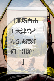 现场直击！天津高考试卷成绩如何“出炉”