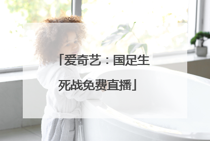爱奇艺：国足生死战免费直播