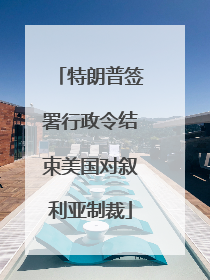 特朗普签署行政令结束美国对叙利亚制裁