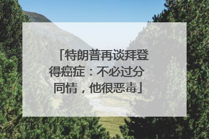 特朗普再谈拜登得癌症：不必过分同情，他很恶毒