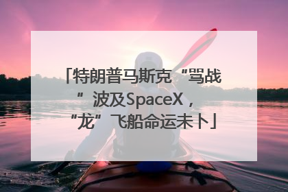 特朗普马斯克“骂战”波及SpaceX，“龙”飞船命运未卜