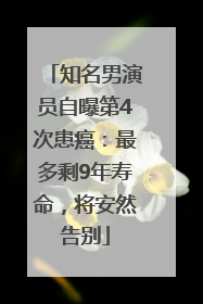 知名男演员自曝第4次患癌：最多剩9年寿命，将安然告别