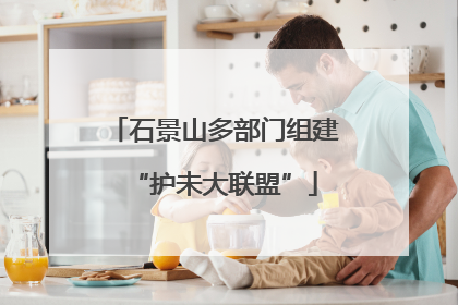 石景山多部门组建“护未大联盟”