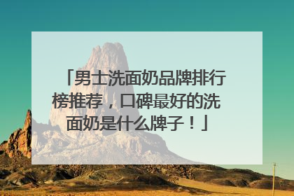 男士洗面奶品牌排行榜推荐，口碑最好的洗面奶是什么牌子！