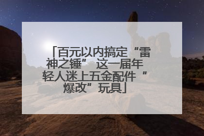 百元以内搞定“雷神之锤” 这一届年轻人迷上五金配件“爆改”玩具