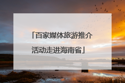 百家媒体旅游推介活动走进海南省