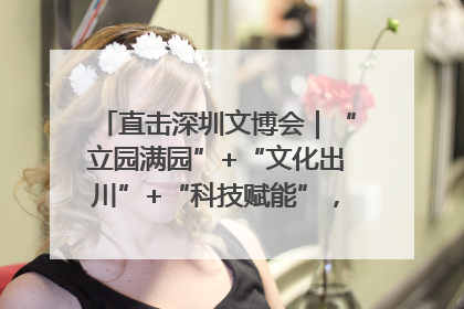 直击深圳文博会｜“立园满园”+“文化出川”+“科技赋能”，成都传媒发布三大文创领域合作清单