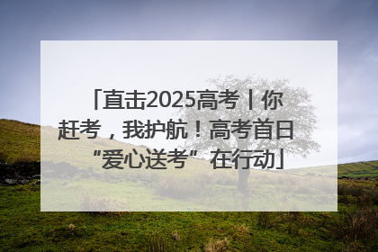 直击2025高考丨你赶考，我护航！高考首日“爱心送考”在行动