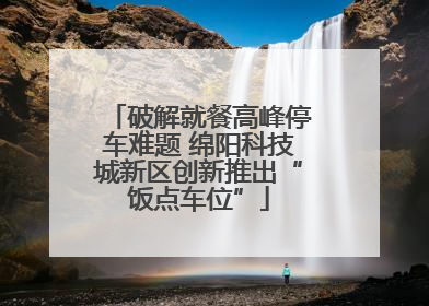 破解就餐高峰停车难题 绵阳科技城新区创新推出“饭点车位”