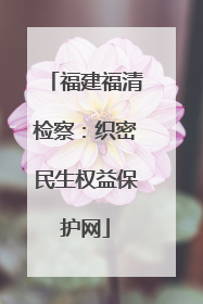 福建福清检察：织密民生权益保护网