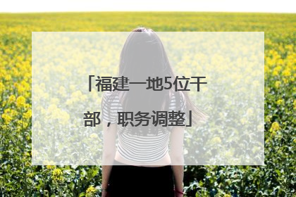 福建一地5位干部，职务调整