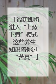 福建即将进入“上蒸下煮”模式 这些养生知识陪你过“苦夏”