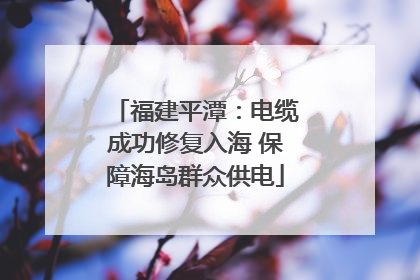 福建平潭：电缆成功修复入海 保障海岛群众供电