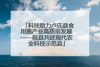 科技助力卢氏县食用菌产业高质量发展——院县共建现代农业科技示范县