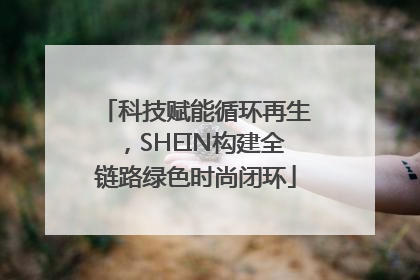 科技赋能循环再生，SHEIN构建全链路绿色时尚闭环