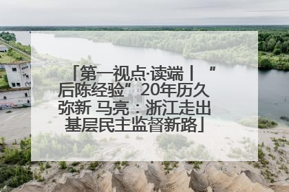 第一视点·读端丨“后陈经验”20年历久弥新 马亮：浙江走出基层民主监督新路