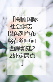 罔顾国际社会谴责 以色列宣布将在约旦河西岸新建22处定居点