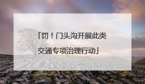 罚！门头沟开展此类交通专项治理行动
