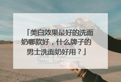 美白效果最好的洗面奶哪款好，什么牌子的男士洗面奶好用？